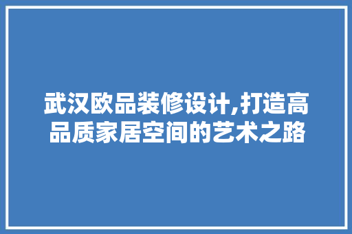 武汉欧品装修设计,打造高品质家居空间的艺术之路 中式风格装饰