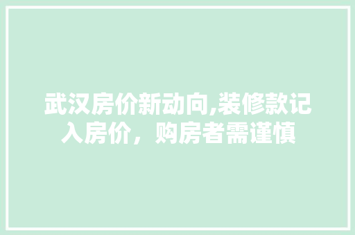 武汉房价新动向,装修款记入房价，购房者需谨慎 家居装修