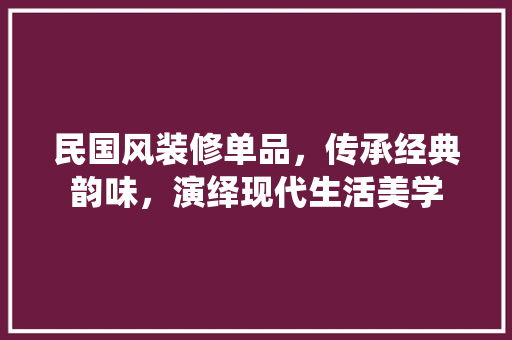 民国风装修单品，传承经典韵味，演绎现代生活美学 室内设计
