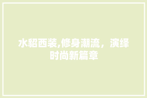 水貂西装,修身潮流，演绎时尚新篇章 家居装修