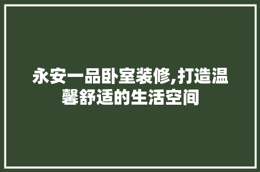 永安一品卧室装修,打造温馨舒适的生活空间