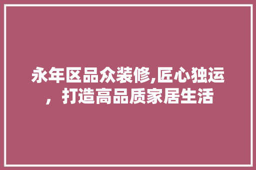 永年区品众装修,匠心独运，打造高品质家居生活