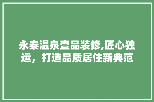永泰温泉壹品装修,匠心独运，打造品质居住新典范