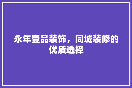 永年壹品装饰，同城装修的优质选择