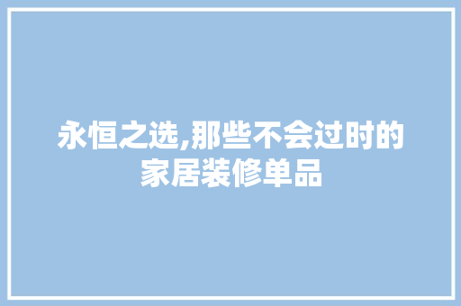 永恒之选,那些不会过时的家居装修单品 中式风格装饰