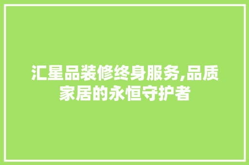 汇星品装修终身服务,品质家居的永恒守护者 卧室装修