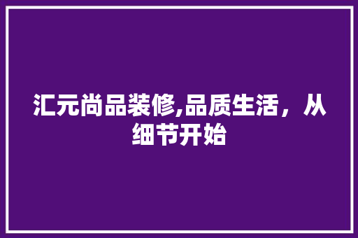 汇元尚品装修,品质生活，从细节开始 地板材料