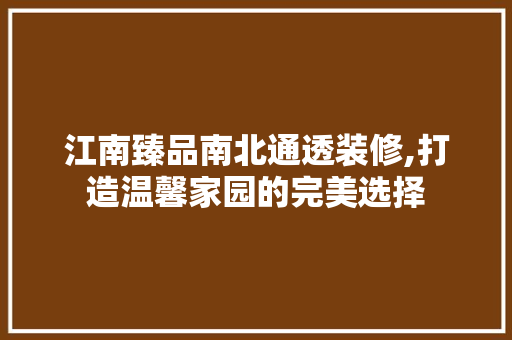 江南臻品南北通透装修,打造温馨家园的完美选择 家居装修