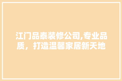 江门品泰装修公司,专业品质，打造温馨家居新天地