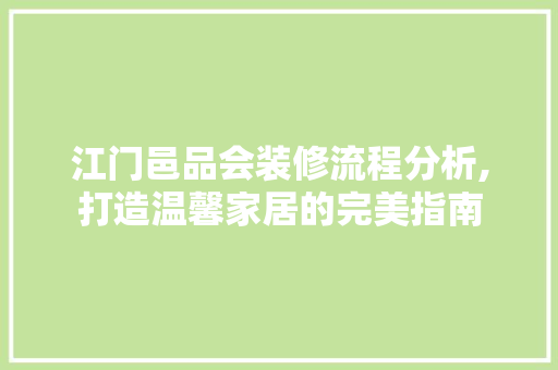 江门邑品会装修流程分析,打造温馨家居的完美指南