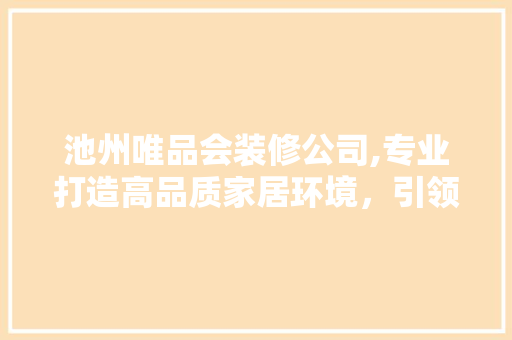 池州唯品会装修公司,专业打造高品质家居环境，引领家居装修新潮流