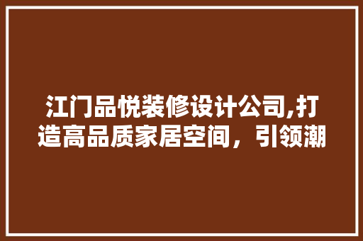 江门品悦装修设计公司,打造高品质家居空间，引领潮流生活