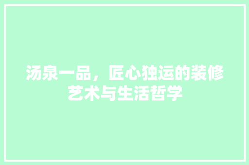 汤泉一品，匠心独运的装修艺术与生活哲学