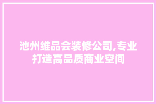 池州维品会装修公司,专业打造高品质商业空间