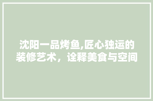 沈阳一品烤鱼,匠心独运的装修艺术，诠释美食与空间的和谐共生 软装设计