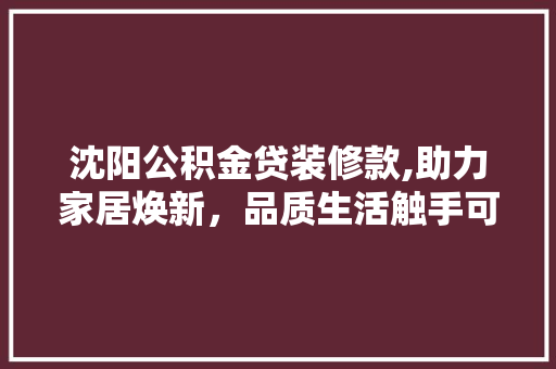 沈阳公积金贷装修款,助力家居焕新，品质生活触手可及 室内设计