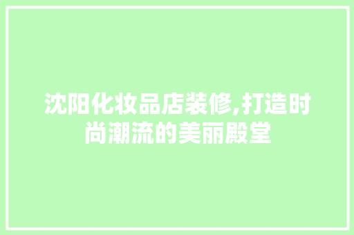 沈阳化妆品店装修,打造时尚潮流的美丽殿堂 地板材料