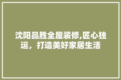 沈阳品胜全屋装修,匠心独运，打造美好家居生活 中式风格装饰
