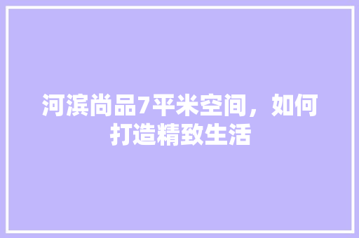 河滨尚品7平米空间，如何打造精致生活 室内设计
