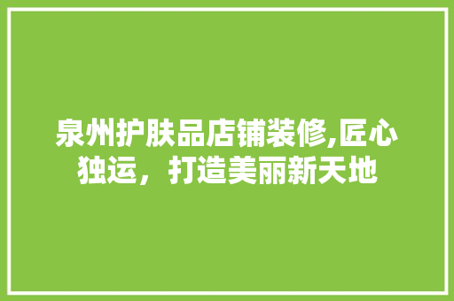 泉州护肤品店铺装修,匠心独运，打造美丽新天地 家居装修
