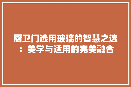 厨卫门选用玻璃的智慧之选：美学与适用的完美融合 卧室装修