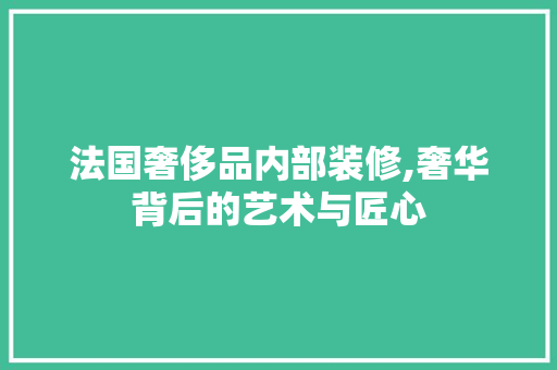 法国奢侈品内部装修,奢华背后的艺术与匠心