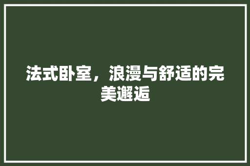 法式卧室，浪漫与舒适的完美邂逅 室内设计