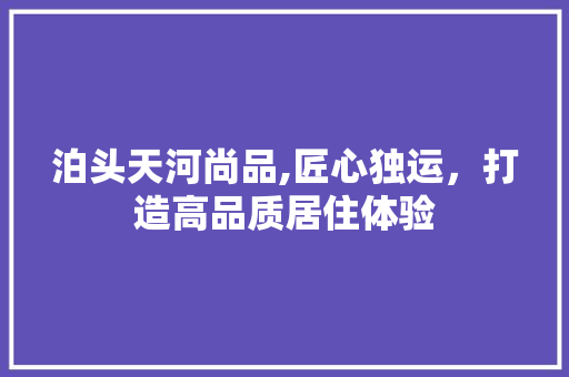 泊头天河尚品,匠心独运，打造高品质居住体验