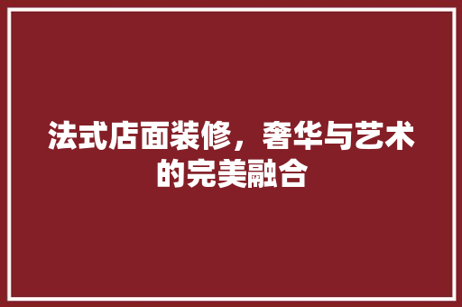 法式店面装修，奢华与艺术的完美融合 客厅装修
