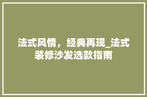 法式风情，经典再现_法式装修沙发选款指南 家居装修