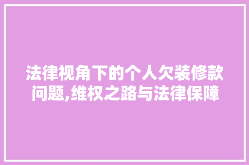 法律视角下的个人欠装修款问题,维权之路与法律保障 室内设计