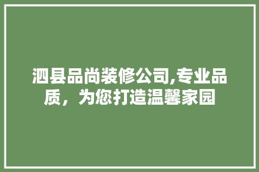 泗县品尚装修公司,专业品质，为您打造温馨家园