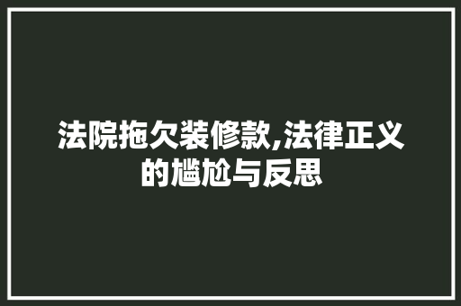 法院拖欠装修款,法律正义的尴尬与反思