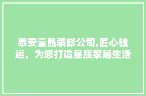 泰安壹品装修公司,匠心独运，为您打造品质家居生活 中式风格装饰