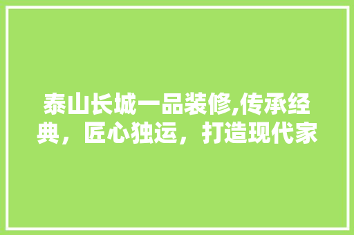 泰山长城一品装修,传承经典，匠心独运，打造现代家居新典范 地板材料