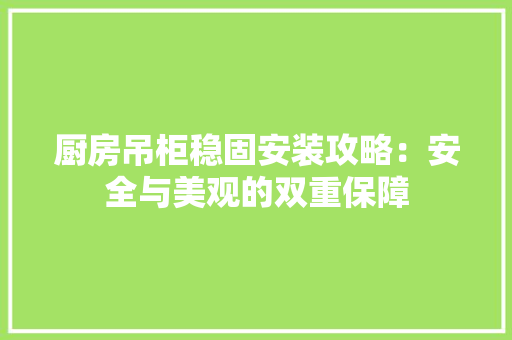 厨房吊柜稳固安装攻略：安全与美观的双重保障 卧室装修