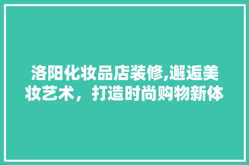 洛阳化妆品店装修,邂逅美妆艺术，打造时尚购物新体验 室内设计