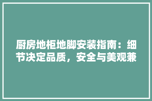 厨房地柜地脚安装指南：细节决定品质，安全与美观兼顾 卧室装修