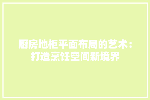 厨房地柜平面布局的艺术：打造烹饪空间新境界 卧室装修