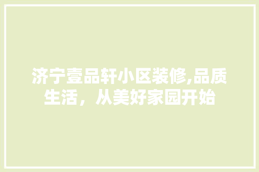 济宁壹品轩小区装修,品质生活，从美好家园开始 客厅装修