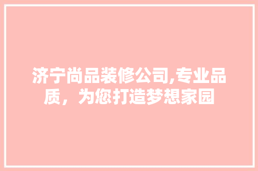 济宁尚品装修公司,专业品质，为您打造梦想家园 客厅装修