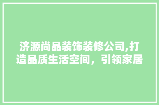 济源尚品装饰装修公司,打造品质生活空间，引领家居潮流 木雕艺术