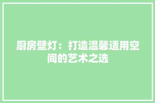 厨房壁灯：打造温馨适用空间的艺术之选