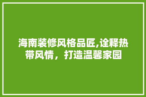 海南装修风格品匠,诠释热带风情，打造温馨家园 中式风格装饰