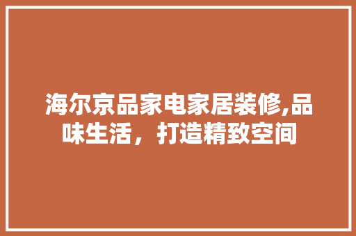 海尔京品家电家居装修,品味生活，打造精致空间 软装设计