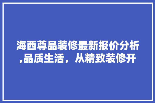 海西尊品装修最新报价分析,品质生活，从精致装修开始 家居装修