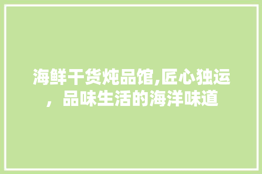 海鲜干货炖品馆,匠心独运，品味生活的海洋味道 室内设计