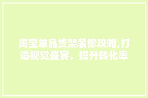淘宝单品货架装修攻略,打造视觉盛宴，提升转化率