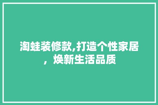 淘蛙装修款,打造个性家居，焕新生活品质 木雕艺术