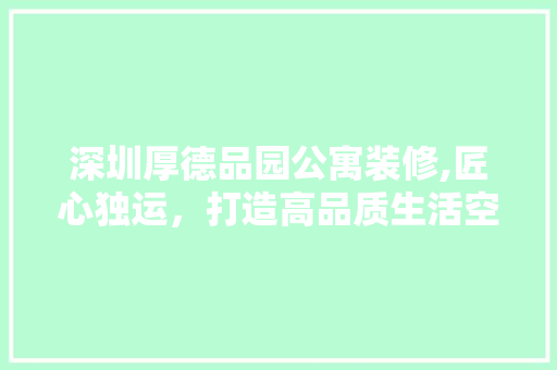 深圳厚德品园公寓装修,匠心独运，打造高品质生活空间